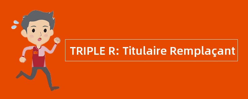 TRIPLE R: Titulaire Remplaçant