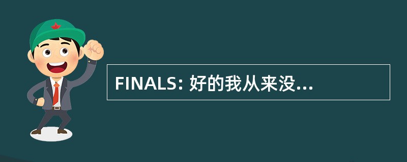 FINALS: 好的我从来没有真正学到了这种东西