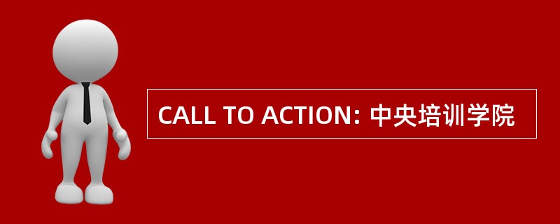 CALL TO ACTION: 中央培训学院