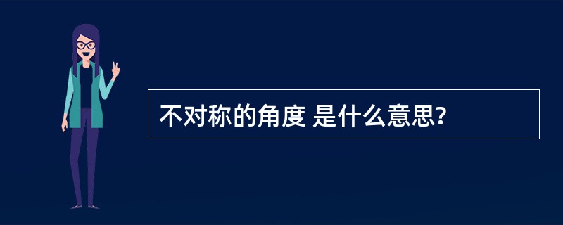 不对称的角度 是什么意思?