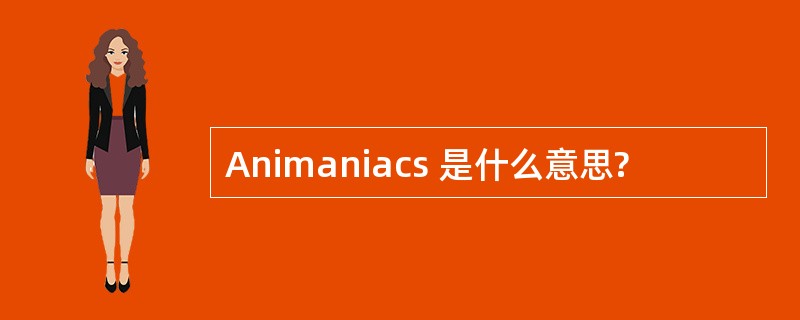 Animaniacs 是什么意思?