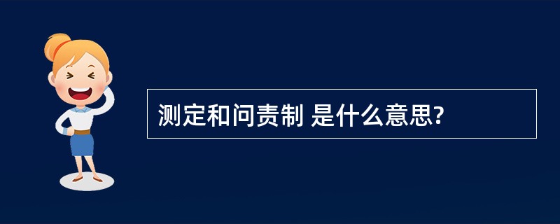 测定和问责制 是什么意思?