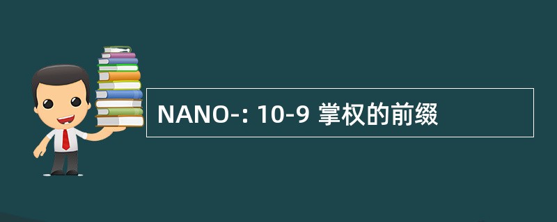 NANO-: 10-9 掌权的前缀