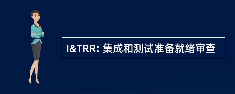 I&TRR: 集成和测试准备就绪审查