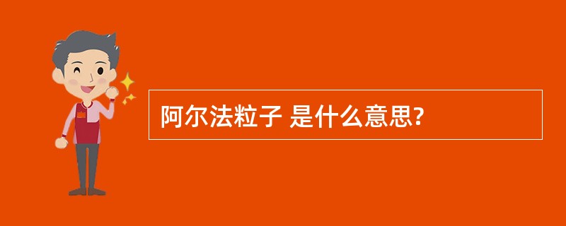 阿尔法粒子 是什么意思?