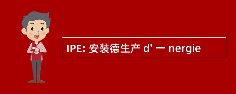 IPE: 安装德生产 d&#039; 一 nergie