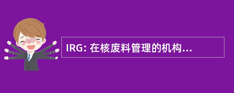 IRG: 在核废料管理的机构间审查小组。