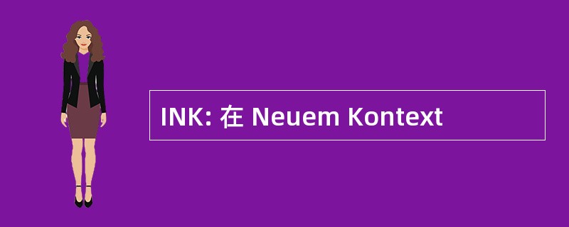 INK: 在 Neuem Kontext