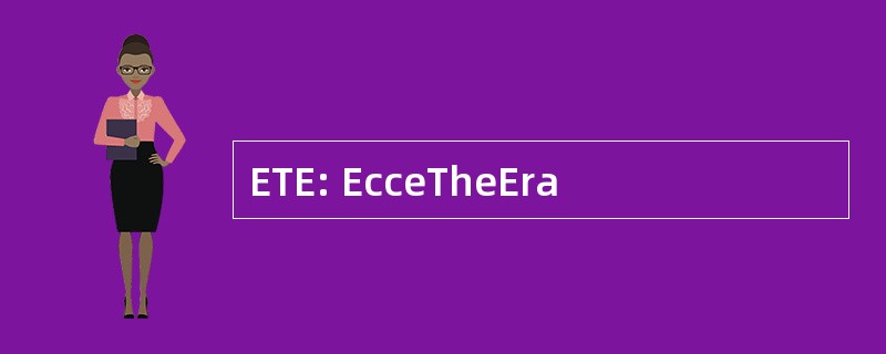 ETE: EcceTheEra