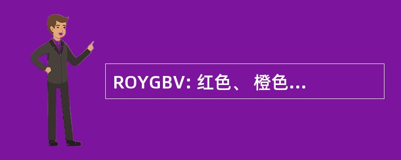 ROYGBV: 红色、 橙色、 黄色、 绿色、 蓝色、 紫色