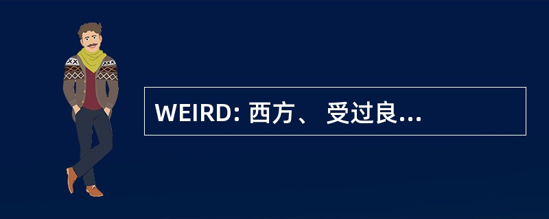 WEIRD: 西方、 受过良好教育、 工业化、 丰富和民主