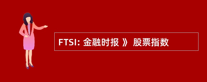 FTSI: 金融时报 》 股票指数