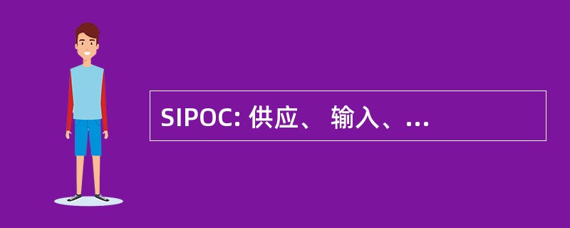 SIPOC: 供应、 输入、 过程、 输出、 客户关系图