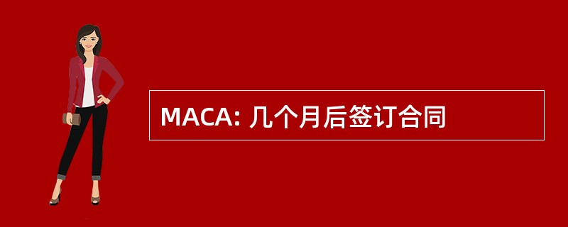 MACA: 几个月后签订合同